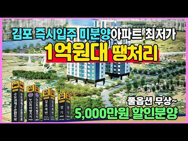 김포 1억원대 땡처리 즉시입주 미분양아파트 최저가 5,000만원할인 풀옵션 무상제공 수도권 경기도 미분양아파트 후분양