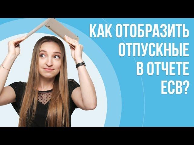 Как правильно отобразить отпускные в отчете ЕСВ В Украине? | Порядок заполнения