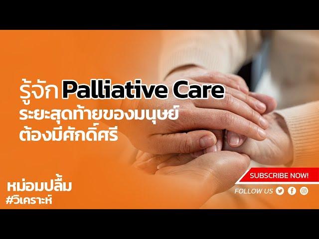 รู้จัก Palliative Care ระยะสุดท้ายของมนุษย์ต้องมีศักดิ์ศรี