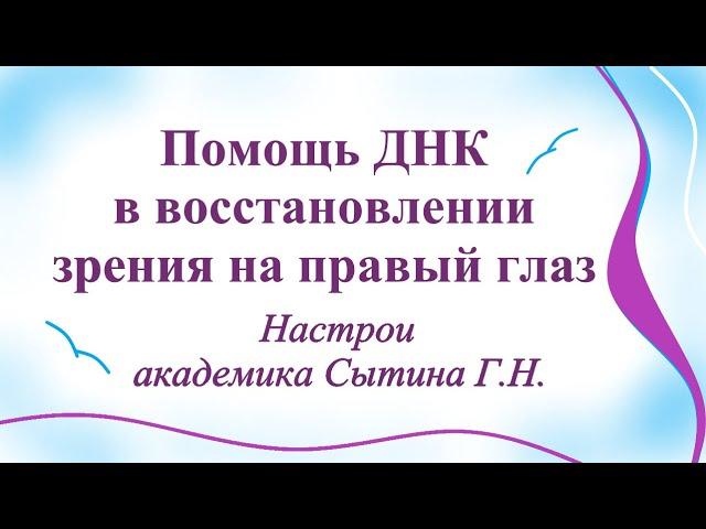 Помощь ДНК в восстановлении зрения на правый глаз Настрои академика Сытина Г.Н.