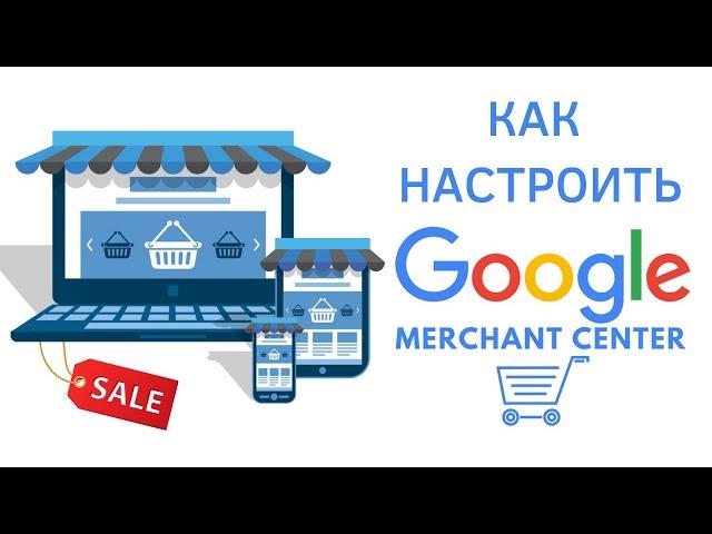 Полная настройка Google Merchant Center для запуска Google Shopping и умных торговых кампаний