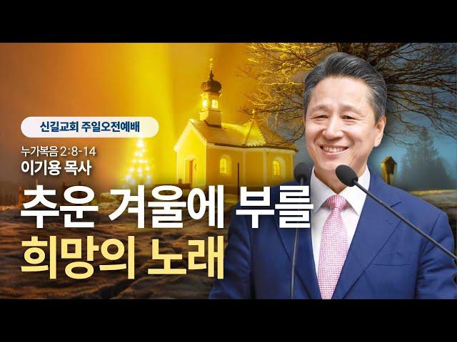 [주일설교] 추운 겨울에 부를 희망의 노래 (누가복음2:8-14)_이기용 목사_신길교회 2024.12.22