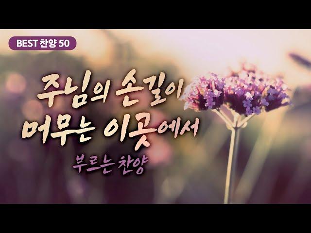 [최고의 은혜로운 찬양 모음 50] 주님의 손길이 머무는 이곳에서 부르는 찬양