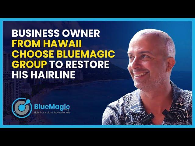 Business Owner from Hawaii choose BlueMagic Group to restore his Hairline