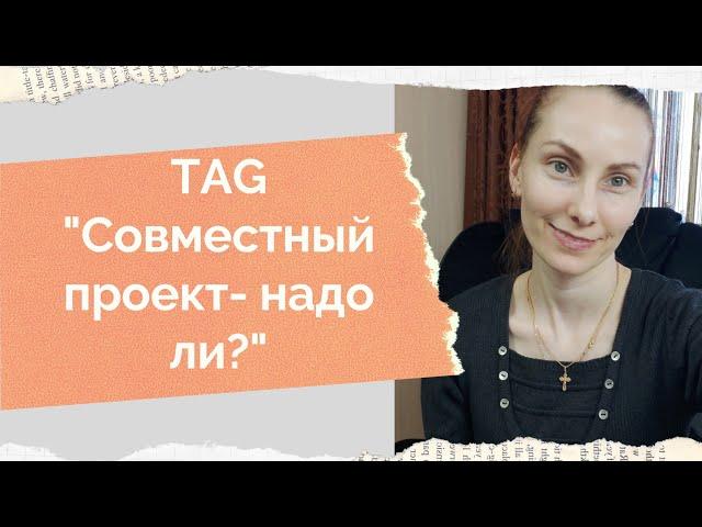 TAG "Совместный проект-надо ли?", автор Ирина Полевода.