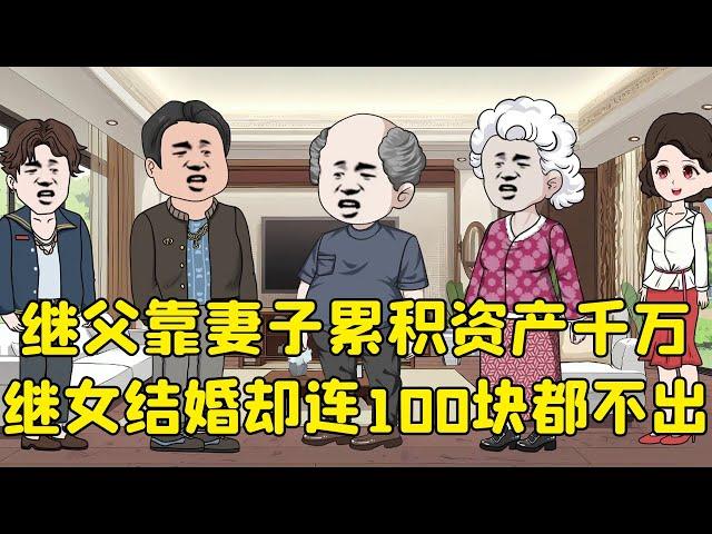 继父靠妻子累积资产千万，继女结婚却100元都不愿意给，气的妻子要和他离婚【大壮和丽丽的故事】