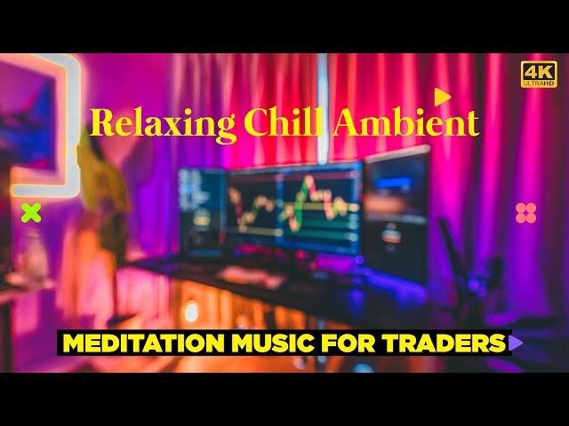 MEDITATION MUSIC FOR TRADERS  RELAXING CHILL AMBIENT 