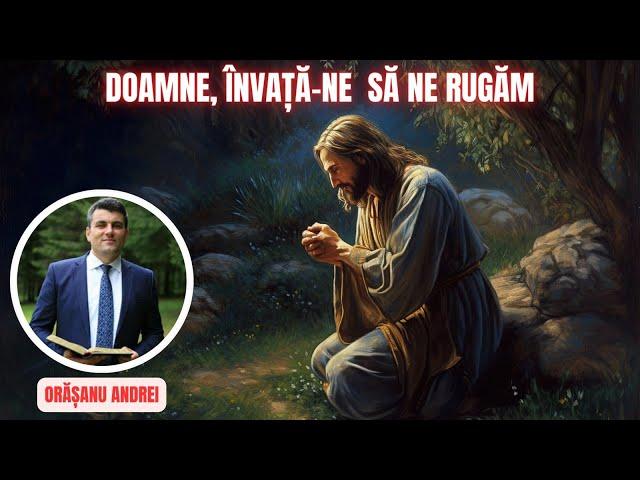 7. Doamne,învață ne să ne rugăm | Andrei Orășanu