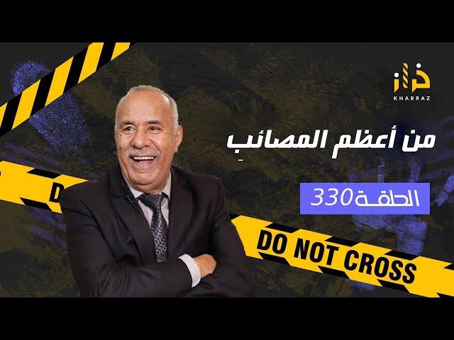 الحلقة 330 : من اعظم المصائب… من اصعب القضايا و  اعظم المصائب لي دازو فقناة خراز…خراز يحكي