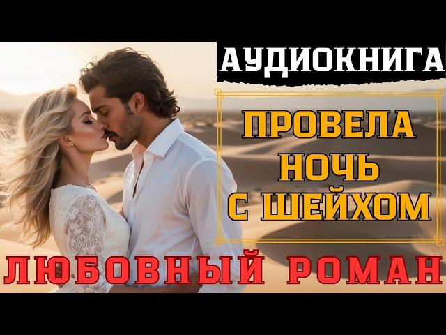 ЛЮБОВНЫЙ РОМАН: ПРОВЕЛА НОЧЬ С ШЕЙХОМ / СЛУШАТЬ АУДИОКНИГУ