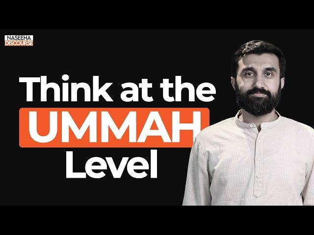 Think at the UMMAH Level | Dr. Uthman Badar | Naseeha Discourse