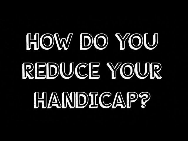 HOW TO REDUCE YOUR HANDICAP?