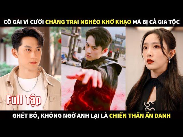 Cô gái vì cưới chàng trai nghèo khờ khạo mà bị cả gia tộc ghét bỏ, nào ngờ anh là Chiến thần ẩn danh