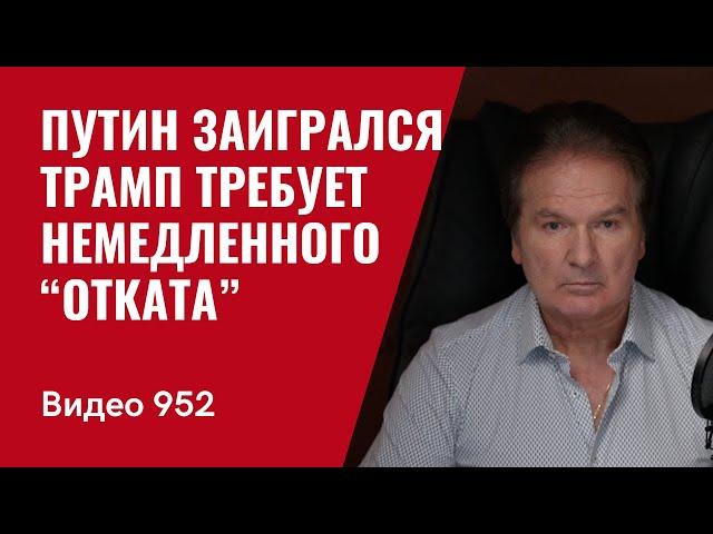 Путин заигрался. Трамп требует немедленного “отката” /№952/ Юрий Швец