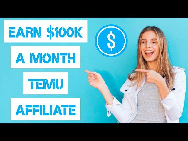 How to Earn Up To $100,000 a Month With TEMU Affiliate Program