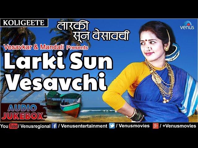 Larki Sun Vesavchi : Vesavkar Aani Mandali Presents - Marathi Koligeete || Audio Jukebox