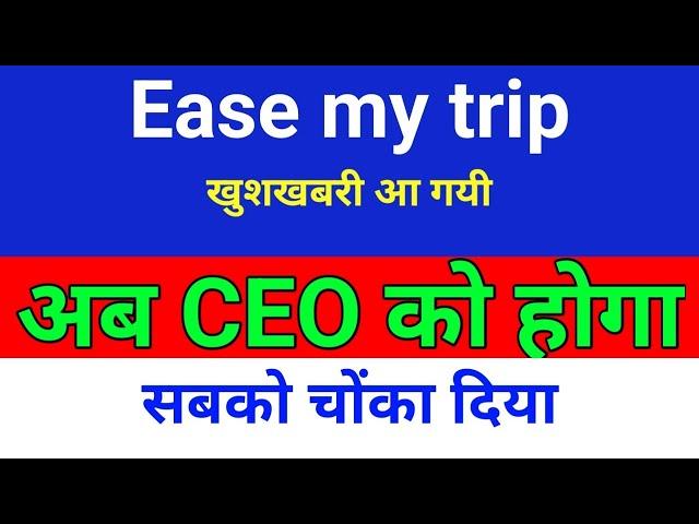 अब CEO कोण होगा easemytrip. easemytrip share latest news . easy trip share news