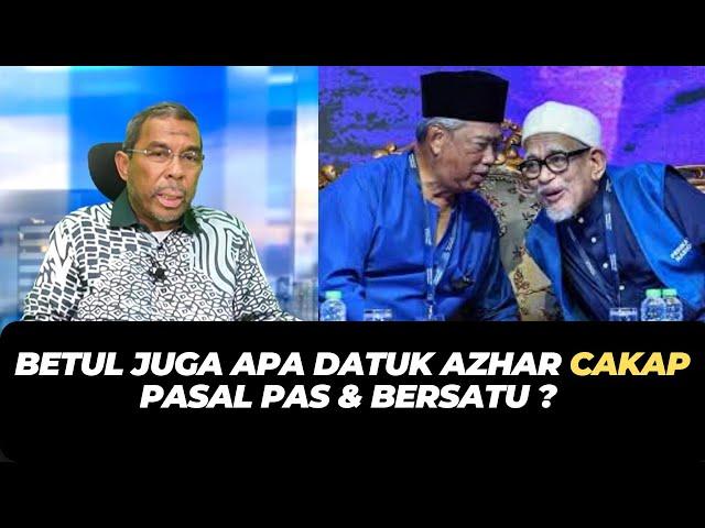 BETUL JUGA APA DATUK AZHAR CAKAP PASAL PAS & BERSATU ?