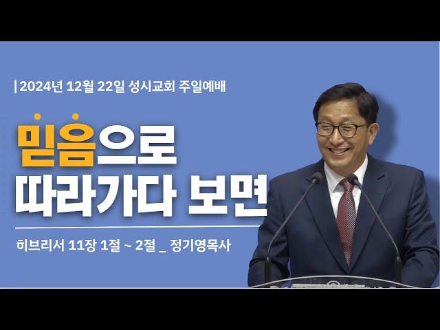 '믿음으로 따라가다 보면' 2024년 12월 22일 성시교회 주일예배 (정기영 목사)