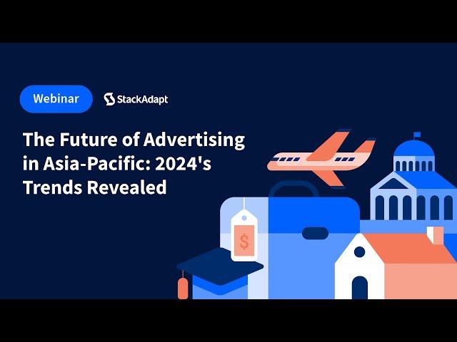 The Future of Advertising in Asia-Pacific: 2024's Trends Revealed [StackAdapt Webinar]