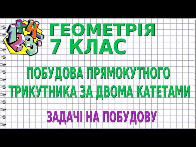 ПОБУДОВА ПРЯМОКУТНОГО ТРИКУТНИКА ЗА ДВОМА КАТЕТАМИ. ЗАДАЧІ НА ПОБУДОВУ | ГЕОМЕТРІЯ 7 клас