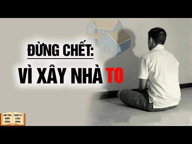 Cuộc Đời Có Bao Nhiều Đừng Chết Vì Xây Nhà Quá To - Triết Lý Cuộc Sống