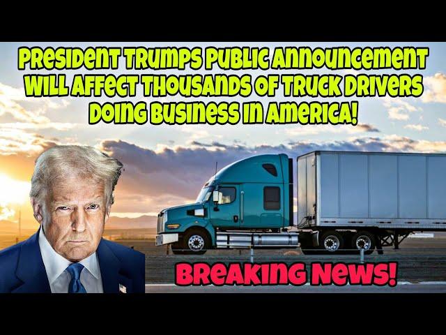 President Trumps Public Announcement Will Affect Thousands Of Truck Drivers Jobs! Is This Good?