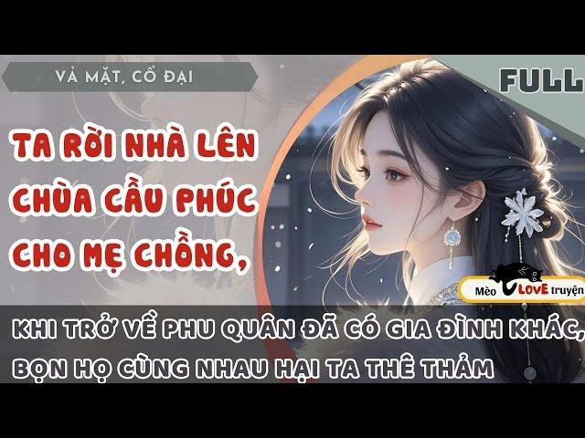 TA RỜI NHÀ LÊN CHÙA CẦU PHÚC CHO MẸ CHỒNG, KHI TRỞ VỀ PHU QUÂN ĐÃ CÓ GIA ĐÌNH MỚI, CÒN ÂM MƯU HẠI TA