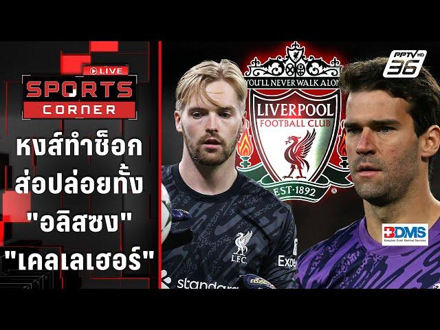 "ลิเวอร์พูล" ทำช็อกส่อปล่อย "อลิสซง-เคลเลเฮอร์" พ้นทีม | SPORTS CORNER LIVE | 21 พ.ย. 67