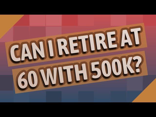 Can I retire at 60 with 500k?