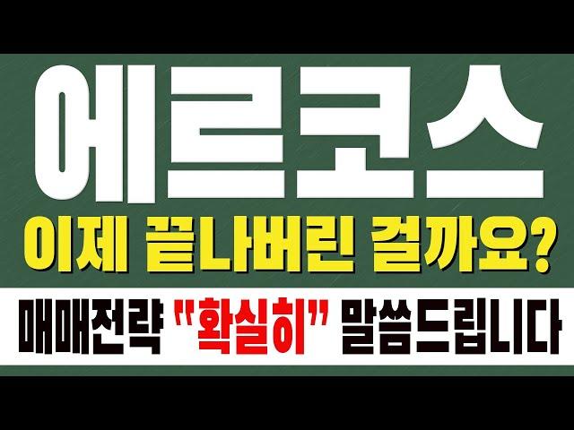 [ 에르코스 주가전망 ] 이제 끝나버린 걸까요? 매매전략 " 확실히 " 말씀드립니다 !!