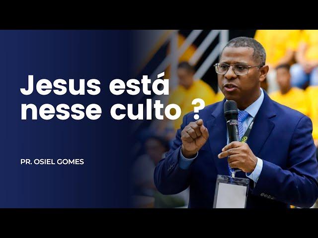 JESUS ESTÁ NESSE CULTO ? - PR. OSIEL GOMES