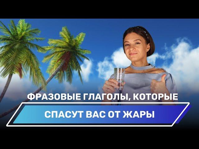 Фразовые глаголы, которые спасут вас от жары