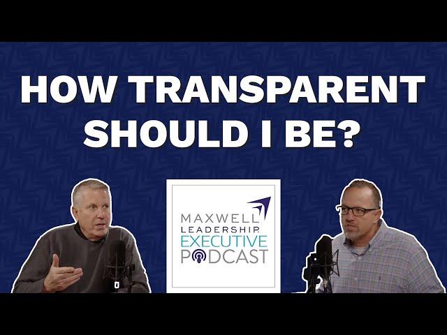 Can Leaders Have Too Much Transparency? (Maxwell Leadership Executive Podcast)