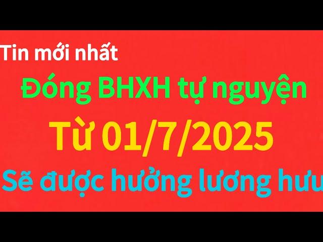 tin mới nhất đóng BHXH tự nguyện 1 lần xẽ đc hưởng lương hưu từ 01/7/2025