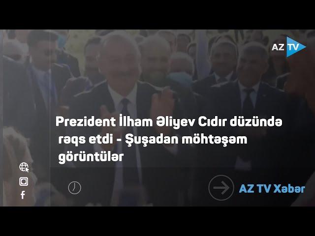 Prezident İlham Əliyev Cıdır düzündə rəqs etdi - Şuşadan möhtəşəm görüntülər