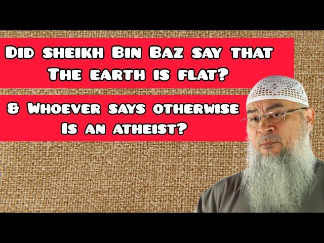 Did Sheikh Bin Baz say that the earth is flat & whoever says otherwise is an atheist Assim al hakeem