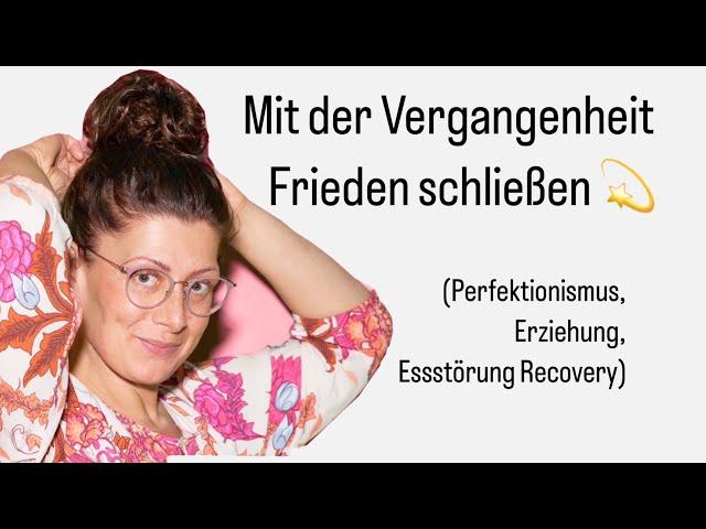 Mit der Vergangenheit Frieden schließen   (Perfektionismus, Erziehung, Essstörung Recovery)