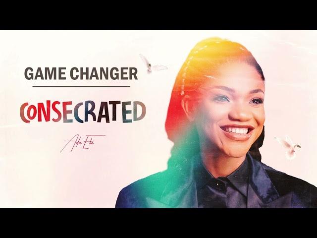 Game Changer | Consecrated - Ada Ehi feat Joe Praize