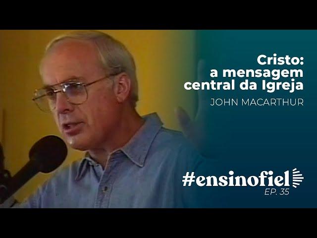 Cristo: a mensagem central da Igreja - John MacArthur #EnsinoFiel 035