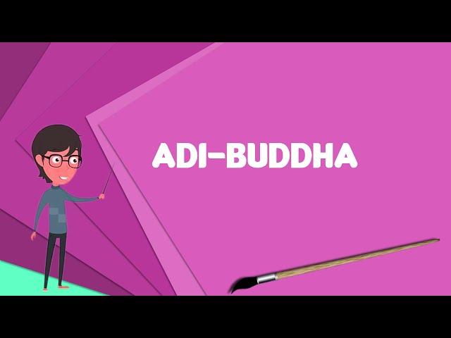 What is Adi-Buddha? Explain Adi-Buddha, Define Adi-Buddha, Meaning of Adi-Buddha