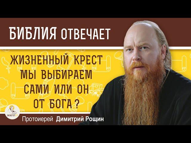 ЖИЗНЕННЫЙ КРЕСТ мы выбираем сами или он от Бога ?  Протоиерей Димитрий Рощин