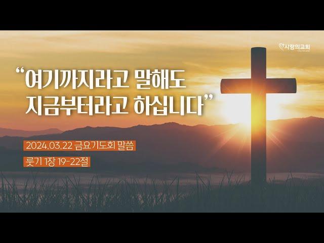 2024.03.22 금요예배 말씀  “여기까지라고 말해도 지금부터라고 하십니다.” [ 룻기 1장 19-22절 ] 박명수 목사