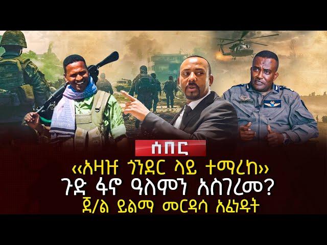 ‹‹አዛዡ ጎንደር ላይ ተማረከ›› | ጉድ ፋኖ ዓለምን አስገረመ? | ጀ/ል ይልማ መርዳሳ አፈነዱት| Ethiopia