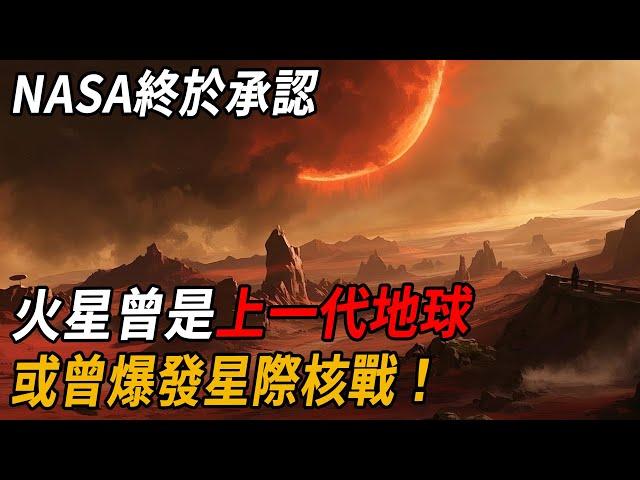 火星發現恐怖真相！NASA終於承認：火星曾是上一代地球，或曾爆發星際核戰！| 腦補大轟炸