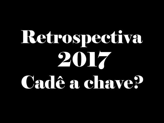 RETROSPECTIVA 2017 - Cadê a chave?