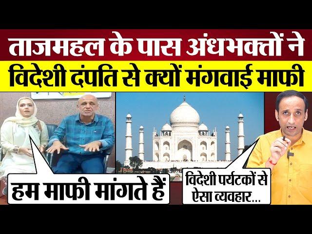 Taj Mahal के पास Andhbhakts ने Irani Couple से क्यों मंगवाई माफी? Praveen Gautam Analysis