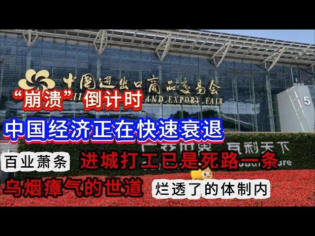 “崩溃”倒计时！中国经济正在快速衰退；2024广州  广交会现场惨不忍睹；百业萧条  进城打工已是死路一条；乌烟瘴气的世道  烂透了的体制内。