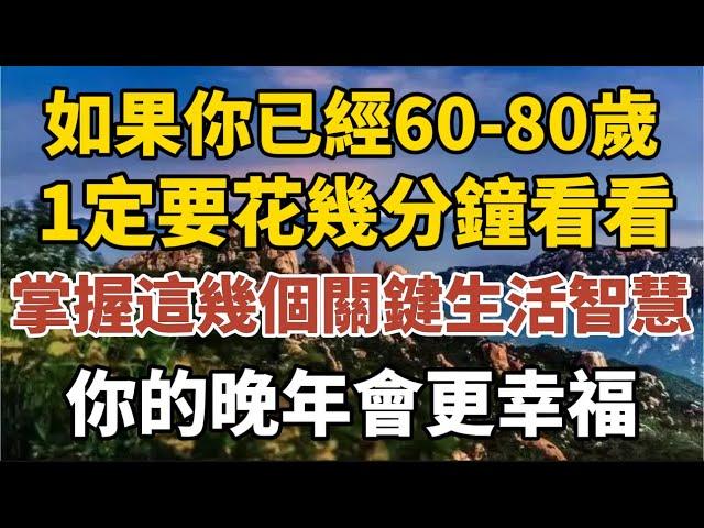 如果你已經60-80歲，一定要花幾分鐘看看，掌握這8個关键生活智慧，你的晚年会更幸福！【中老年心語】#養老 #幸福#人生 #晚年幸福 #深夜#讀書 #養生 #佛 #為人處世#哲理