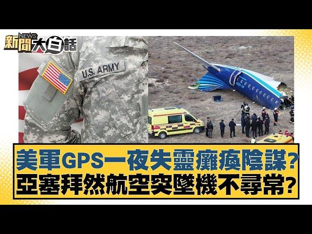 美軍GPS一夜失靈癱瘓陰謀？亞塞拜然航空突墜機不尋常？【新聞大白話】 20241226-6｜介文汲 栗正傑 楊永明